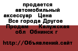 продается автомобильный аксессуар › Цена ­ 3 000 - Все города Другое » Продам   . Калужская обл.,Обнинск г.